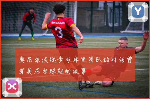 奥尼尔谈锐步与库里团队的对话曾穿奥尼尔球鞋的故事