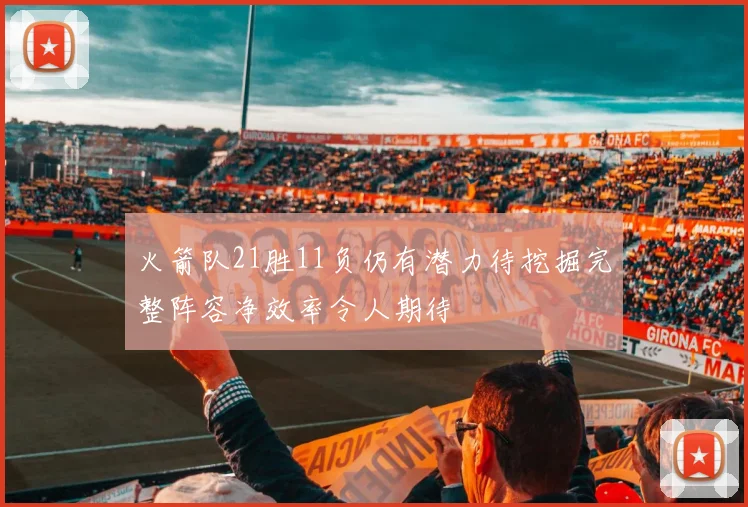 火箭队21胜11负仍有潜力待挖掘完整阵容净效率令人期待