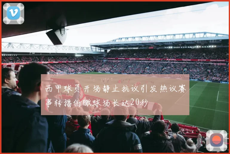 西甲球员开场静止抗议引发热议赛事转播俯瞰球场长达20秒