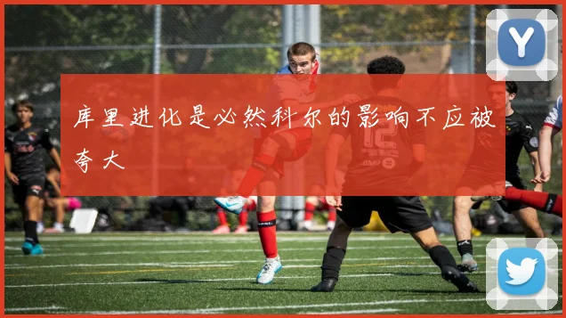 库里进化是必然科尔的影响不应被夸大