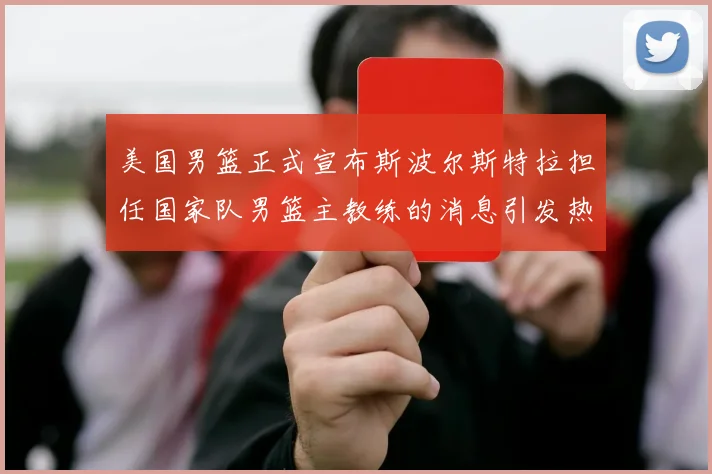 美国男篮正式宣布斯波尔斯特拉担任国家队男篮主教练的消息引发热议