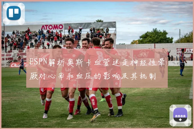 ESPN解析奥斯卡血管迷走神经性晕厥对心率和血压的影响及其机制