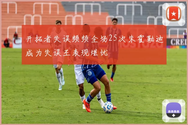 开拓者失误频频全场25次朱霍勒迪成为失误王表现堪忧