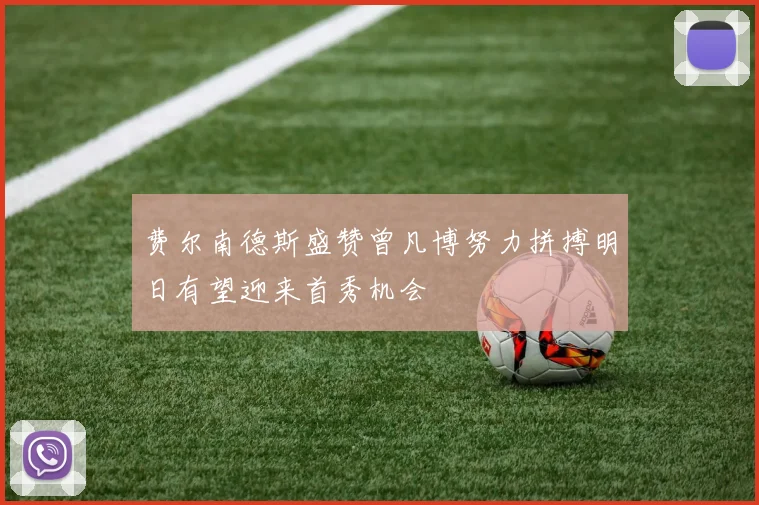 费尔南德斯盛赞曾凡博努力拼搏明日有望迎来首秀机会