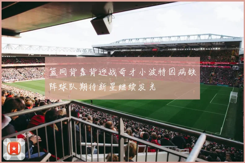 篮网背靠背迎战奇才小波特因病缺阵球队期待新星继续发光