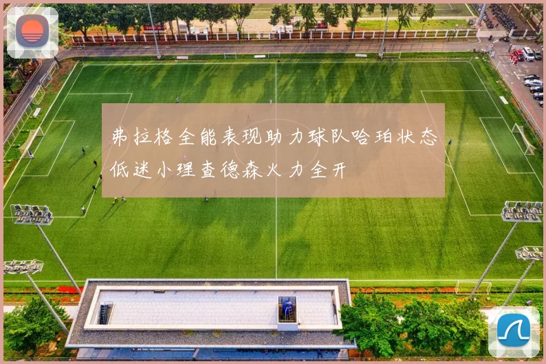 弗拉格全能表现助力球队哈珀状态低迷小理查德森火力全开