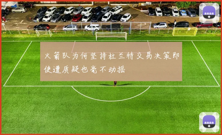 火箭队为何坚持杜兰特交易决策即使遭质疑也毫不动摇