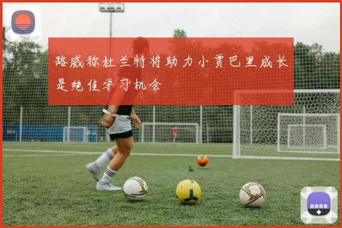 路威称杜兰特将助力小贾巴里成长是绝佳学习机会