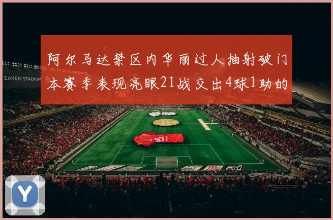 阿尔马达禁区内华丽过人抽射破门本赛季表现亮眼21战交出4球1助的佳绩
