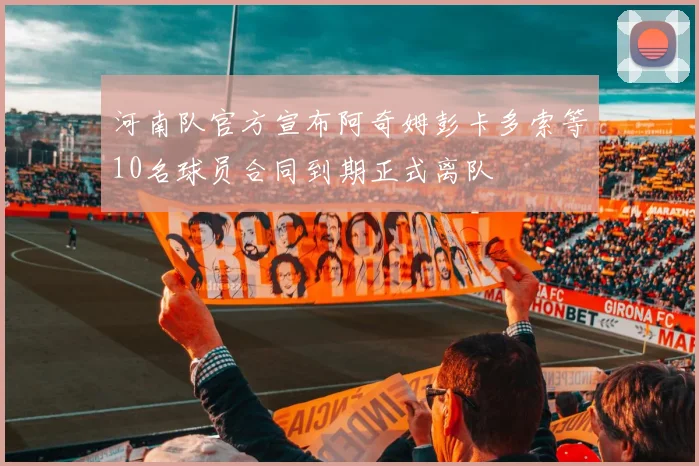 河南队官方宣布阿奇姆彭卡多索等10名球员合同到期正式离队