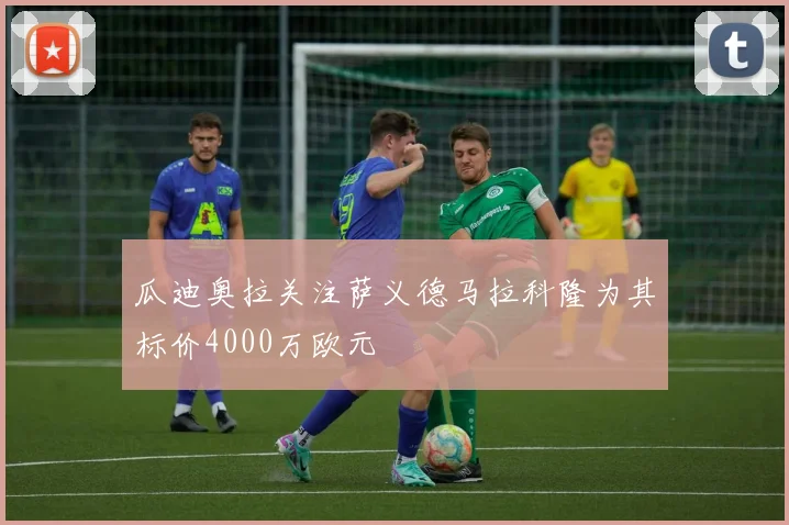 瓜迪奥拉关注萨义德马拉科隆为其标价4000万欧元