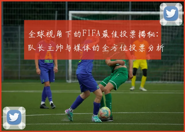 全球视角下的FIFA最佳投票揭秘：队长主帅与媒体的全方位投票分析