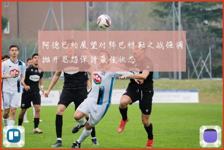 阿德巴约展望对阵巴特勒之战强调抛开恩怨保持最佳状态