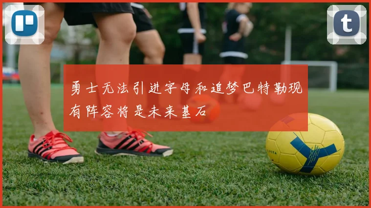 勇士无法引进字母和追梦巴特勒现有阵容将是未来基石