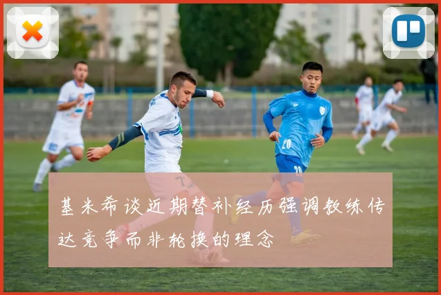 基米希谈近期替补经历强调教练传达竞争而非轮换的理念